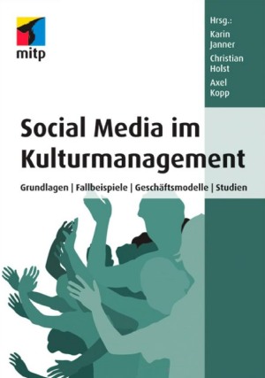 Social Media im Kulturmanagement: Grundlagen, Fallbeispiele, Geschäftsmodelle, Studien